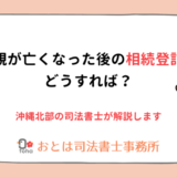 親が亡くなった後の相続登記どうすれば？沖縄北部の司法書士が解説しますおとは司法書士事務所