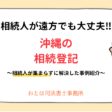 相続人が遠方でも大丈夫！沖縄の相続登記相続人が集まらずに解決した事例紹介