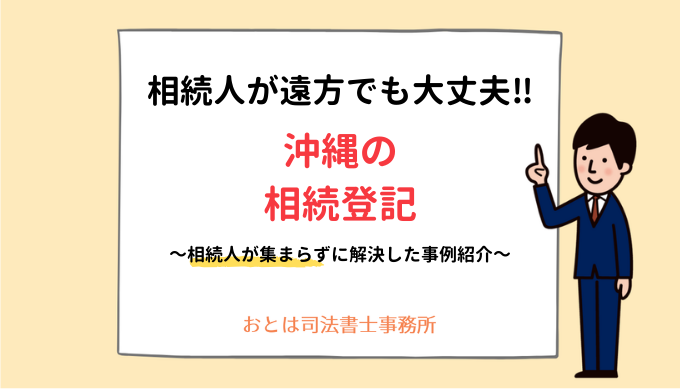 相続人が遠方でも大丈夫！沖縄の相続登記相続人が集まらずに解決した事例紹介