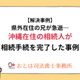 【解決事例】県外在住の兄が急逝沖縄在住の相続人が相続手続を完了した事例