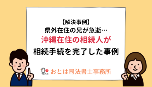 【解決事例】県外在住の兄が急逝沖縄在住の相続人が相続手続を完了した事例